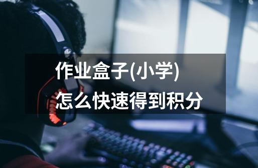 作业盒子(小学)怎么快速得到积分-第1张-游戏信息-龙启网