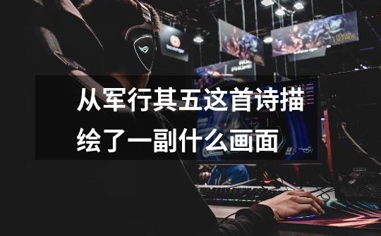从军行其五这首诗描绘了一副什么画面-第1张-游戏信息-龙启网