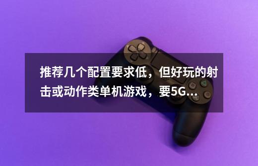 推荐几个配置要求低，但好玩的射击或动作类单机游戏，要5G以下的-第1张-游戏信息-龙启网