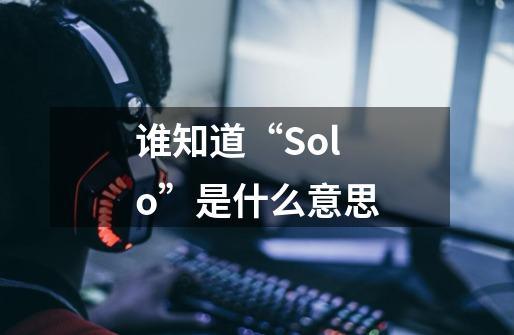 谁知道“Solo”是什么意思-第1张-游戏信息-龙启网