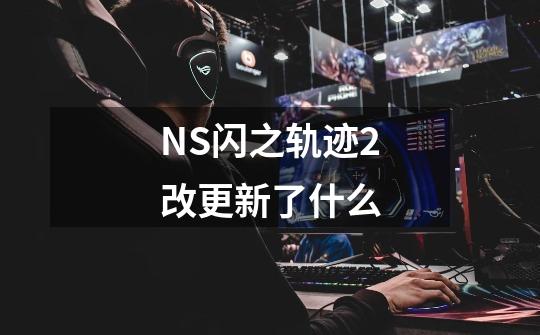 NS闪之轨迹2改更新了什么-第1张-游戏信息-龙启网