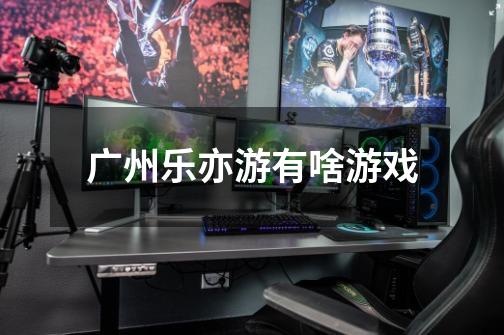 广州乐亦游有啥游戏-第1张-游戏信息-龙启网