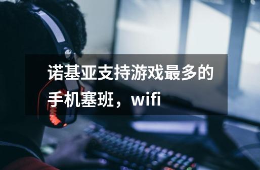 诺基亚支持游戏最多的手机塞班,wifi-第1张-游戏信息-龙启网