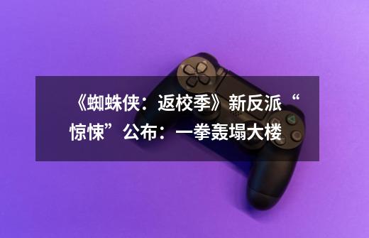 《蜘蛛侠:返校季》新反派“惊悚”公布:一拳轰塌大楼-第1张-游戏信息-龙启网