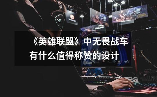 《英雄联盟》中无畏战车有什么值得称赞的设计-第1张-游戏信息-龙启网