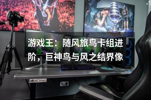 游戏王:随风旅鸟卡组进阶,巨神鸟与风之结界像-第1张-游戏信息-龙启网