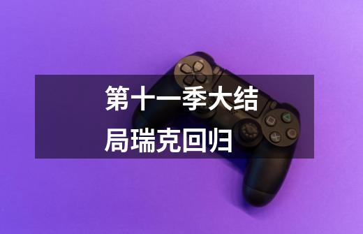 第十一季大结局瑞克回归-第1张-游戏信息-龙启网