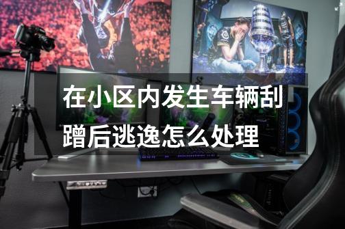 在小区内发生车辆刮蹭后逃逸怎么处理-第1张-游戏信息-龙启网