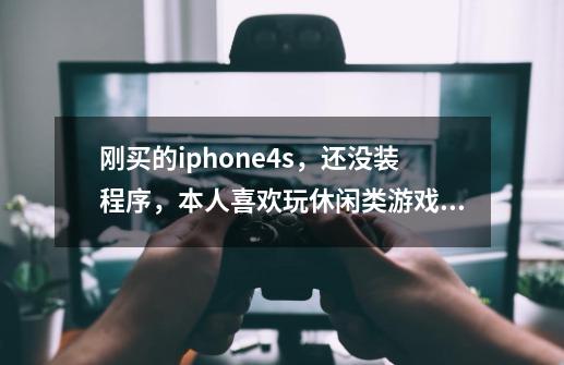 刚买的iphone4s,还没装程序,本人喜欢玩休闲类游戏,有哪些经典的可以介绍下么-第1张-游戏信息-龙启网
