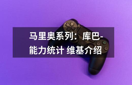马里奥系列:库巴-能力统计 维基介绍-第1张-游戏信息-龙启网