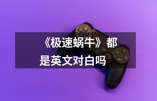 《极速蜗牛》都是英文对白吗-第1张-游戏信息-龙启网