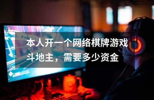 本人开一个网络棋牌游戏斗地主,需要多少资金-第1张-游戏信息-龙启网