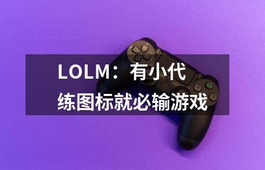 LOLM:有小代练图标就必输游戏-第1张-游戏信息-龙启网