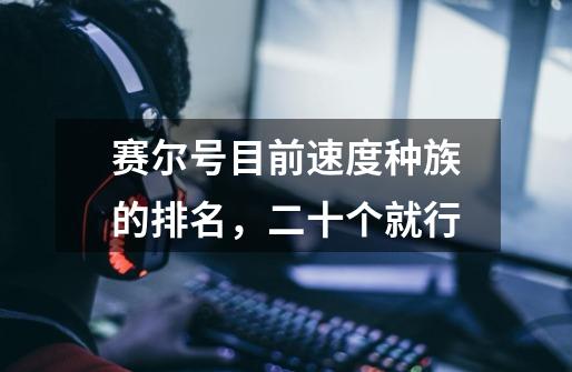 赛尔号目前速度种族的排名,二十个就行-第1张-游戏信息-龙启网