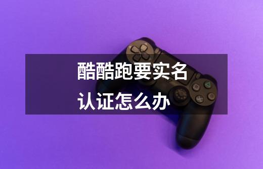 酷酷跑要实名认证怎么办-第1张-游戏信息-龙启网