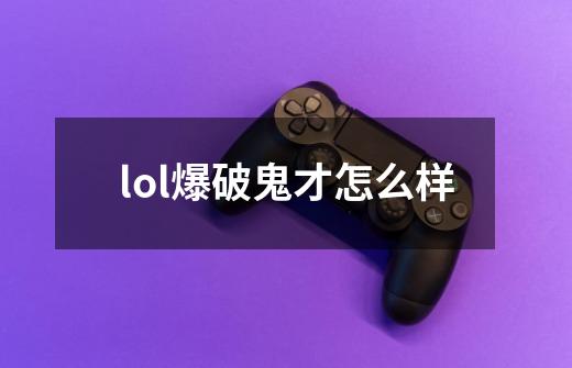 lol爆破鬼才怎么样-第1张-游戏信息-龙启网