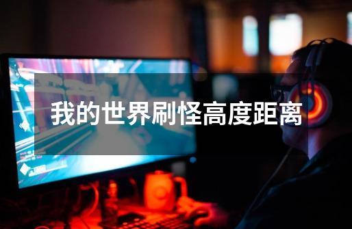 我的世界刷怪高度距离-第1张-游戏信息-龙启网