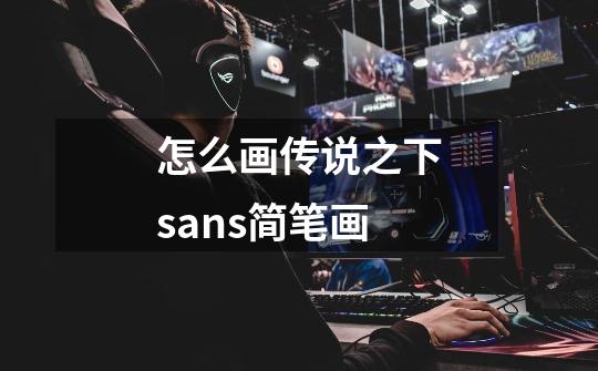 怎么画传说之下sans简笔画-第1张-游戏信息-龙启网
