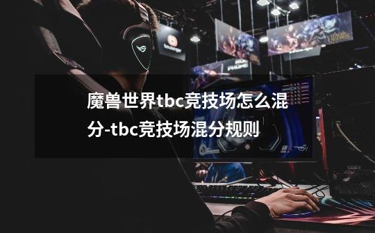 魔兽世界tbc竞技场怎么混分-tbc竞技场混分规则-第1张-游戏信息-龙启网