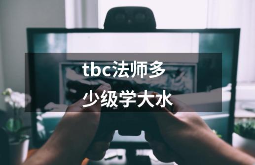 tbc法师多少级学大水-第1张-游戏信息-龙启网