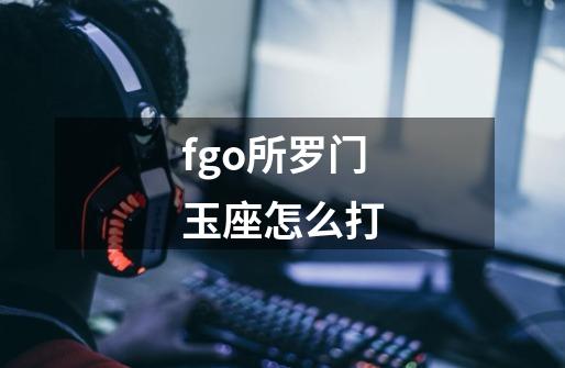 fgo所罗门玉座怎么打-第1张-游戏信息-龙启网