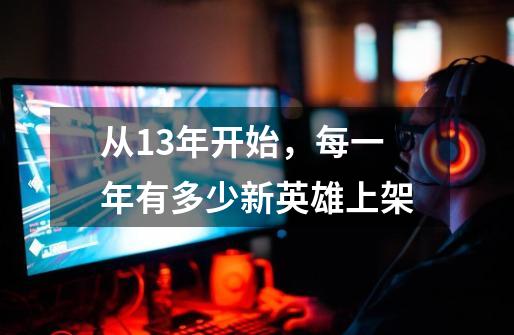 从13年开始,每一年有多少新英雄上架-第1张-游戏信息-龙启网