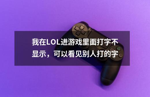 我在LOL进游戏里面打字不显示,可以看见别人打的字-第1张-游戏信息-龙启网