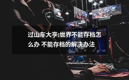 过山车大亨:世界不能存档怎么办 不能存档的解决办法-第1张-游戏信息-龙启网