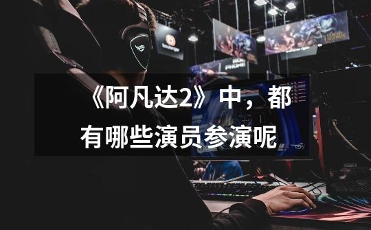 《阿凡达2》中,都有哪些演员参演呢-第1张-游戏信息-龙启网