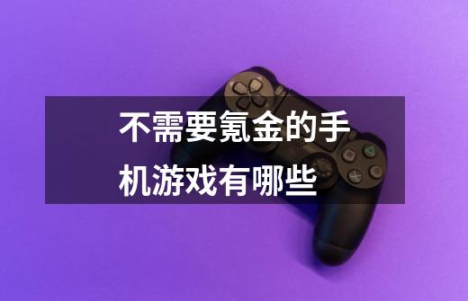 不需要氪金的手机游戏有哪些-第1张-游戏信息-龙启网