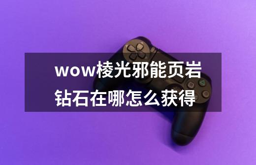 wow棱光邪能页岩钻石在哪怎么获得-第1张-游戏信息-龙启网