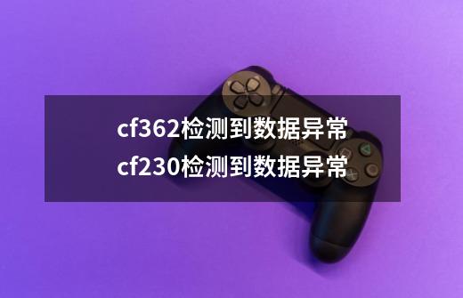 cf362检测到数据异常cf230检测到数据异常-第1张-游戏信息-龙启网