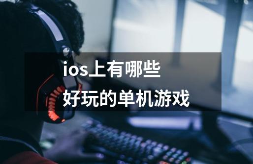 ios上有哪些好玩的单机游戏-第1张-游戏信息-龙启网