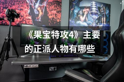 《果宝特攻4》主要的正派人物有哪些-第1张-游戏信息-龙启网
