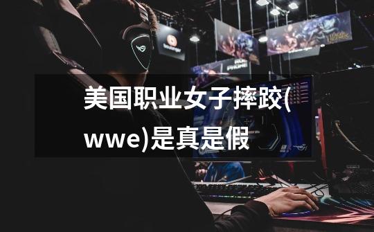 美国职业女子摔跤(wwe)是真是假-第1张-游戏信息-龙启网