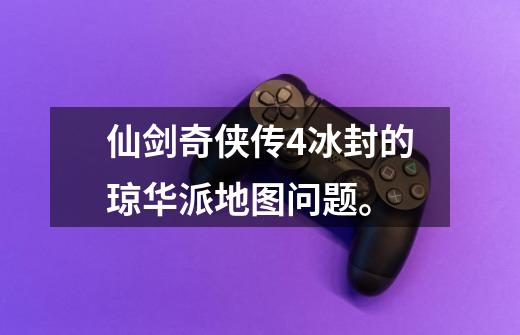 仙剑奇侠传4冰封的琼华派地图问题。-第1张-游戏信息-龙启网