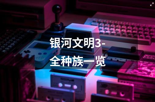 银河文明3-全种族一览-第1张-游戏信息-龙启网