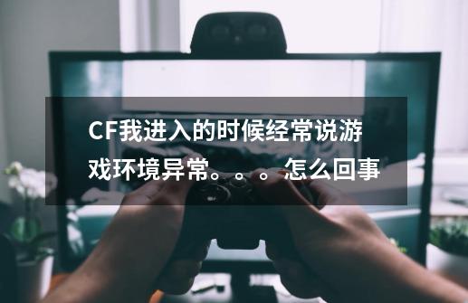 CF我进入的时候经常说游戏环境异常。。。怎么回事-第1张-游戏信息-龙启网