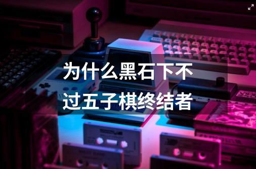 为什么黑石下不过五子棋终结者-第1张-游戏信息-龙启网