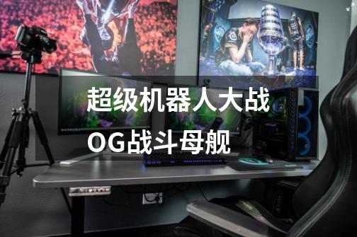 超级机器人大战OG战斗母舰-第1张-游戏信息-龙启网