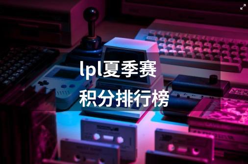 lpl夏季赛积分排行榜-第1张-游戏信息-龙启网