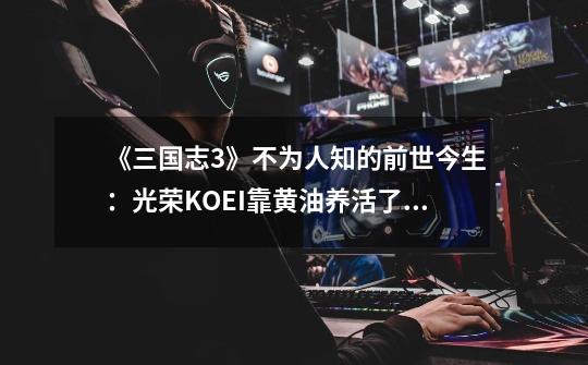 《三国志3》不为人知的前世今生:光荣KOEI靠黄油养活了这个系列-第1张-游戏信息-龙启网
