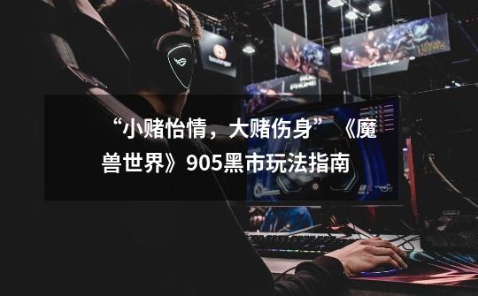 “小赌怡情,大赌伤身”《魔兽世界》9.0.5黑市玩法指南-第1张-游戏信息-龙启网