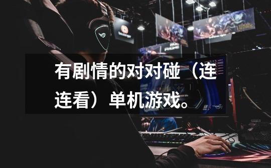 有剧情的对对碰(连连看)单机游戏。-第1张-游戏信息-龙启网
