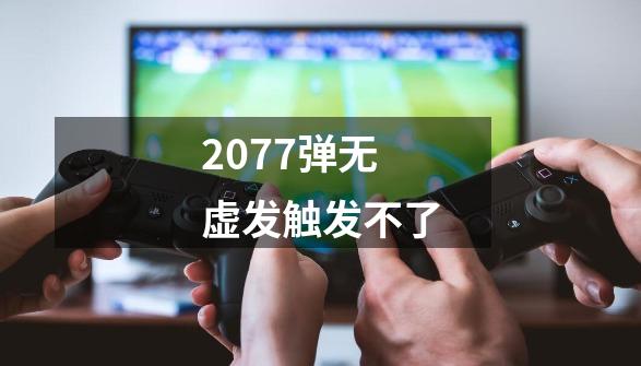 2077弹无虚发触发不了-第1张-游戏信息-龙启网