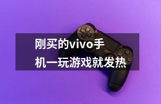刚买的vivo手机一玩游戏就发热-第1张-游戏信息-龙启网