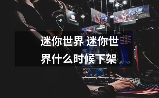 迷你世界 迷你世界什么时候下架-第1张-游戏信息-龙启网