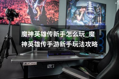 魔神英雄传新手怎么玩_魔神英雄传手游新手玩法攻略-第1张-游戏信息-龙启网