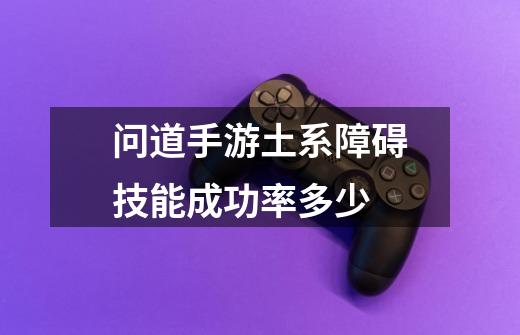 问道手游土系障碍技能成功率多少-第1张-游戏信息-龙启网