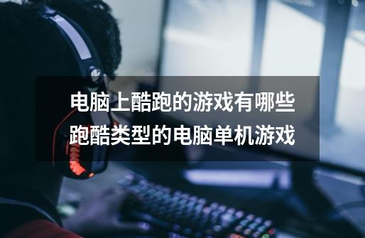 电脑上酷跑的游戏有哪些跑酷类型的电脑单机游戏-第1张-游戏信息-龙启网